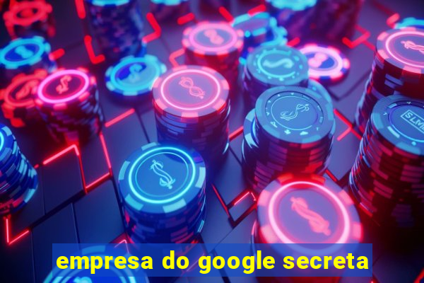 empresa do google secreta